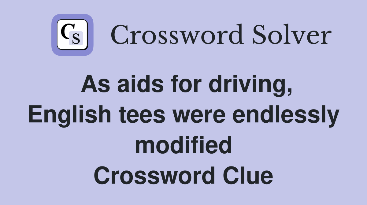 As aids for driving, English tees were endlessly modified Crossword